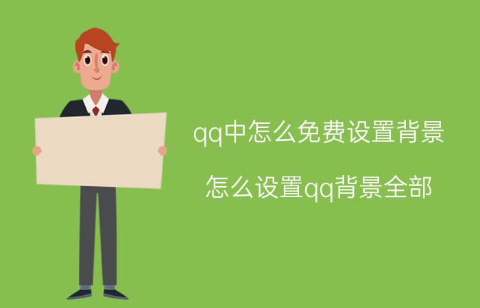 qq中怎么免费设置背景 怎么设置qq背景全部？